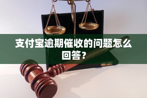 支付宝逾期催收的问题怎么回答？