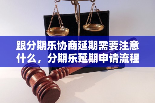 跟分期乐协商延期需要注意什么，分期乐延期申请流程解析