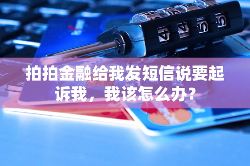 拍拍金融给我发短信说要起诉我，我该怎么办？