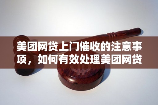 美团网贷上门催收的注意事项，如何有效处理美团网贷上门催收