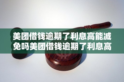 美团借钱逾期了利息高能减免吗美团借钱逾期了利息高能减免吗