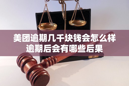 美团逾期几千块钱会怎么样逾期后会有哪些后果