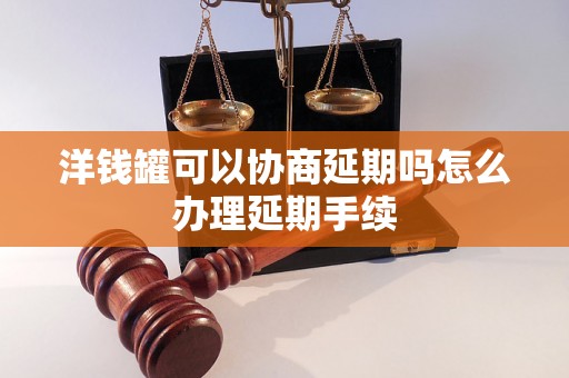 洋钱罐可以协商延期吗怎么办理延期手续