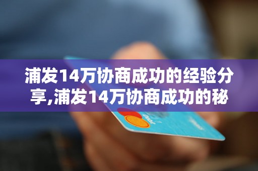 浦发14万协商成功的经验分享,浦发14万协商成功的秘诀是什么