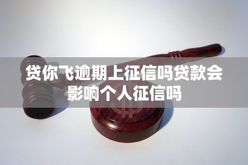 贷你飞逾期上征信吗贷款会影响个人征信吗