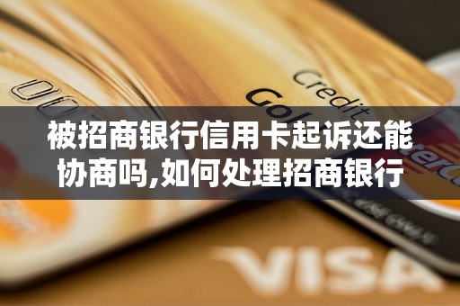 被招商银行信用卡起诉还能协商吗,如何处理招商银行信用卡被起诉的情况