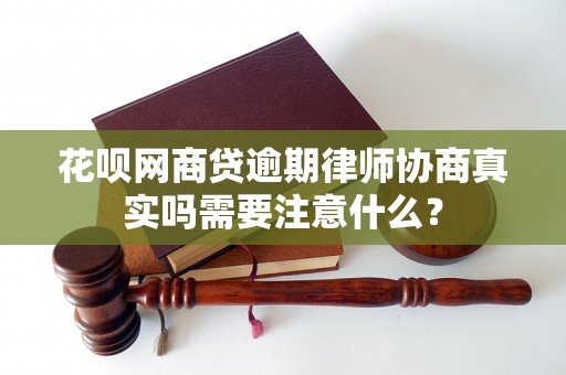 花呗网商贷逾期律师协商真实吗需要注意什么？