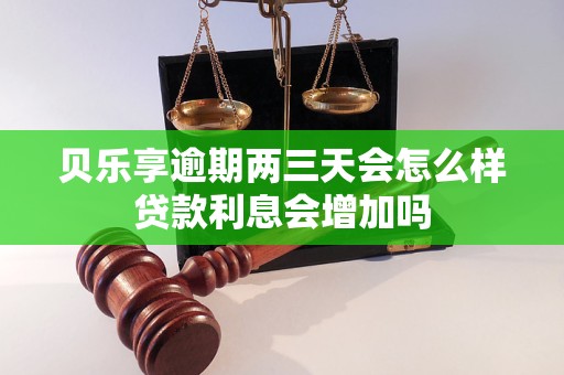 贝乐享逾期两三天会怎么样贷款利息会增加吗