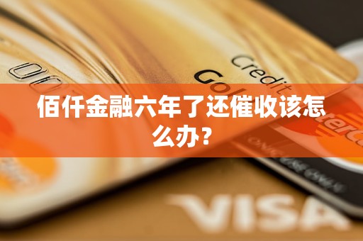 佰仟金融六年了还催收该怎么办？