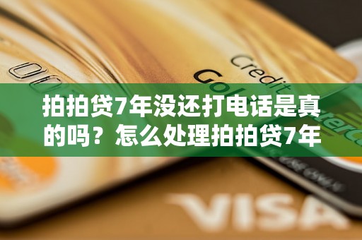 拍拍贷7年没还打电话是真的吗？怎么处理拍拍贷7年未还款问题