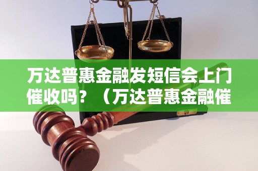 万达普惠金融发短信会上门催收吗？（万达普惠金融催收方式详解）