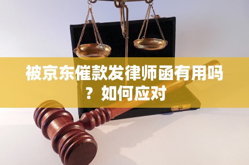 被京东催款发律师函有用吗？如何应对