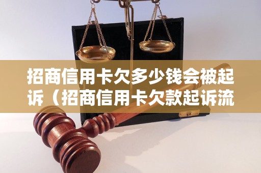 招商信用卡欠多少钱会被起诉（招商信用卡欠款起诉流程解析）