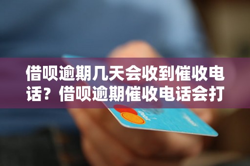 借呗逾期几天会收到催收电话？借呗逾期催收电话会打多久？