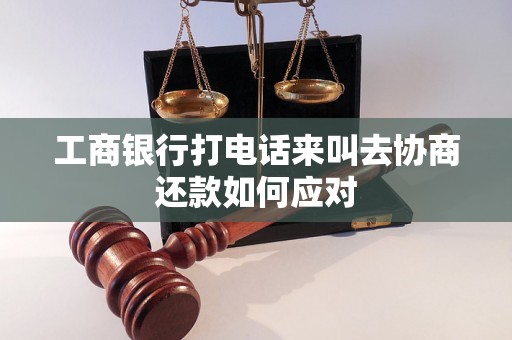 工商银行打电话来叫去协商还款如何应对