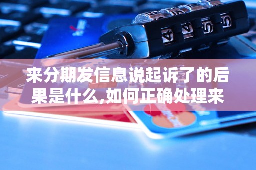 来分期发信息说起诉了的后果是什么,如何正确处理来分期纠纷