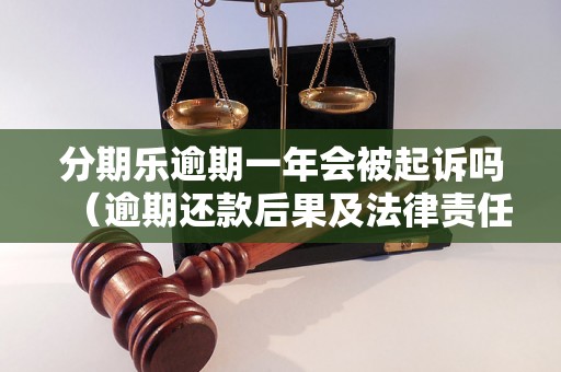 分期乐逾期一年会被起诉吗（逾期还款后果及法律责任解析）