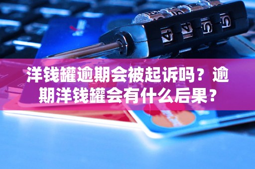 洋钱罐逾期会被起诉吗？逾期洋钱罐会有什么后果？