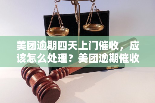 美团逾期四天上门催收，应该怎么处理？美团逾期催收流程解析