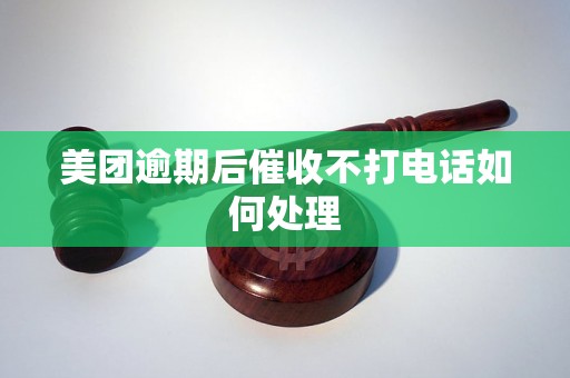 美团逾期后催收不打电话如何处理