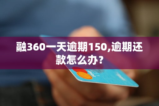 融360一天逾期150,逾期还款怎么办？