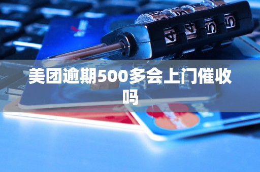 美团逾期500多会上门催收吗