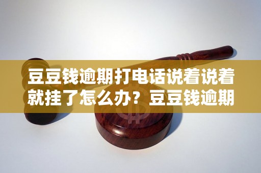 豆豆钱逾期打电话说着说着就挂了怎么办？豆豆钱逾期后会有什么后果？