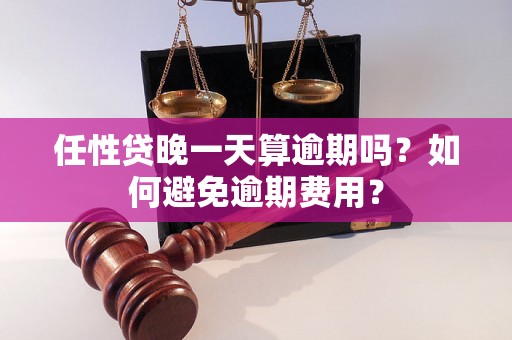 任性贷晚一天算逾期吗？如何避免逾期费用？