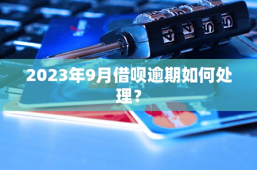 2023年9月借呗逾期如何处理？