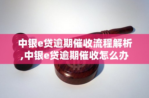 中银e贷逾期催收流程解析,中银e贷逾期催收怎么办