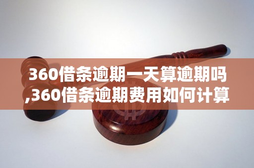 360借条逾期一天算逾期吗,360借条逾期费用如何计算