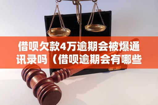 借呗欠款4万逾期会被爆通讯录吗（借呗逾期会有哪些后果）