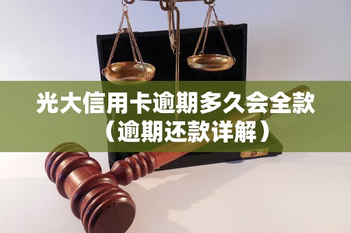 光大信用卡逾期多久会全款（逾期还款详解）