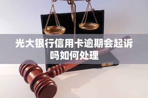 光大银行信用卡逾期会起诉吗如何处理