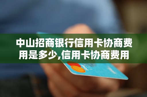 中山招商银行信用卡协商费用是多少,信用卡协商费用具体包括哪些项目