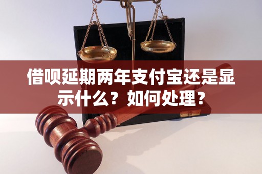 借呗延期两年支付宝还是显示什么？如何处理？