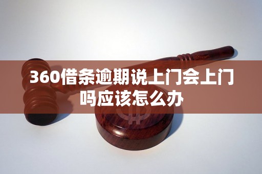 360借条逾期说上门会上门吗应该怎么办