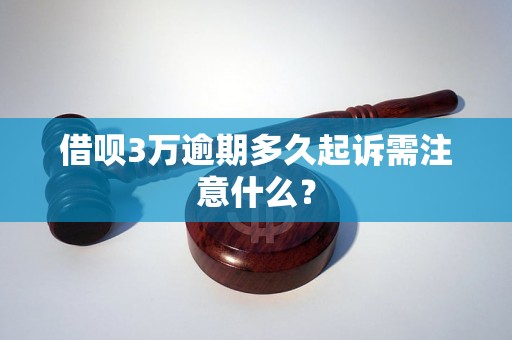 借呗3万逾期多久起诉需注意什么？