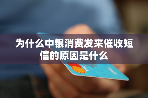 为什么中银消费发来催收短信的原因是什么