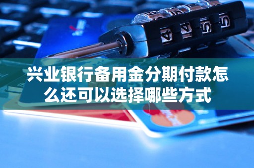 兴业银行备用金分期付款怎么还可以选择哪些方式