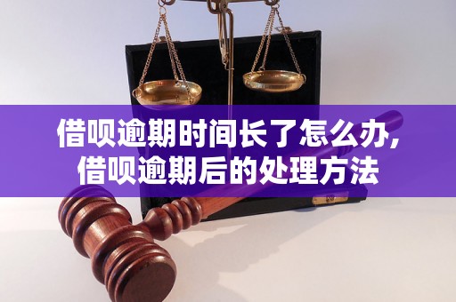 借呗逾期时间长了怎么办,借呗逾期后的处理方法