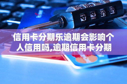 信用卡分期乐逾期会影响个人信用吗,逾期信用卡分期乐后果