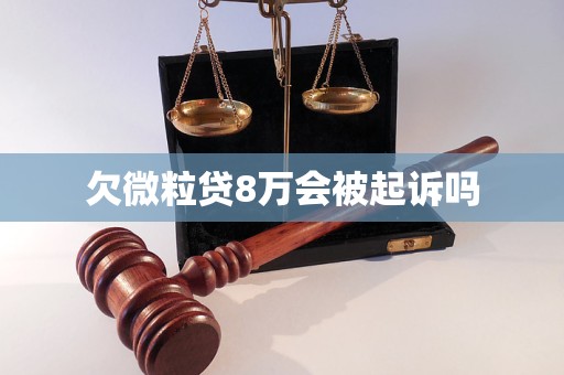 欠微粒贷8万会被起诉吗