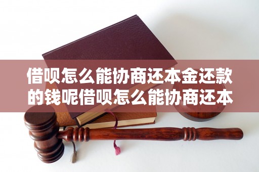 借呗怎么能协商还本金还款的钱呢借呗怎么能协商还本金还款的钱呢的方法有哪些