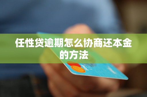 任性贷逾期怎么协商还本金的方法