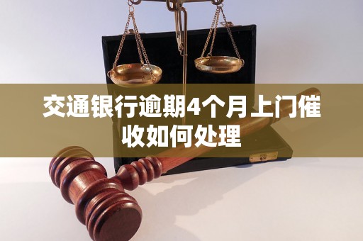 交通银行逾期4个月上门催收如何处理