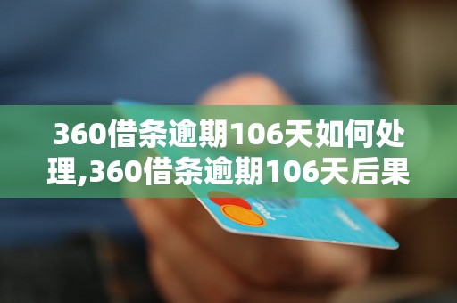 360借条逾期106天如何处理,360借条逾期106天后果严重吗