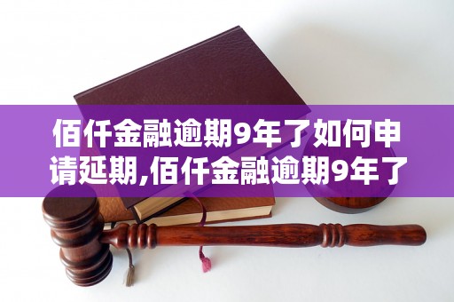 佰仟金融逾期9年了如何申请延期,佰仟金融逾期9年了应该怎么办理延期手续