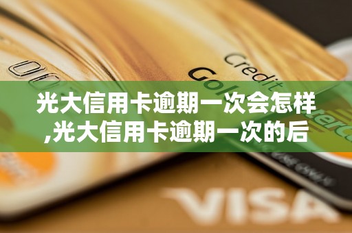 光大信用卡逾期一次会怎样,光大信用卡逾期一次的后果