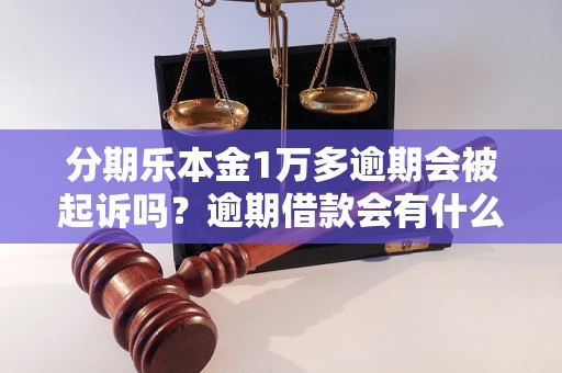 分期乐本金1万多逾期会被起诉吗？逾期借款会有什么后果？